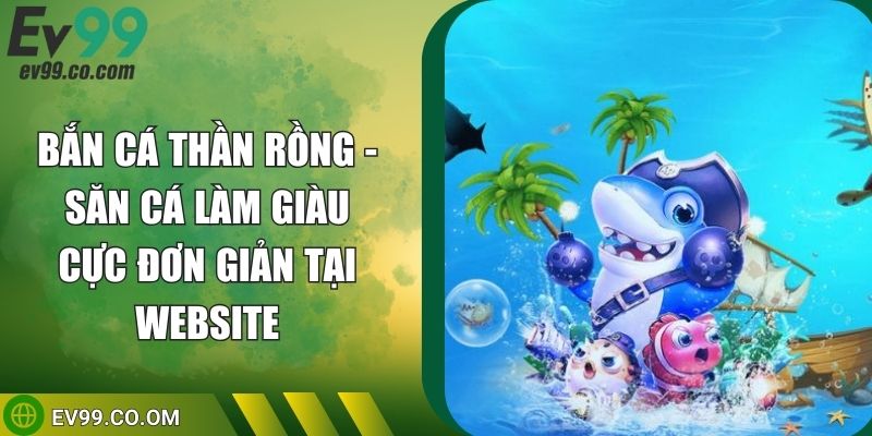 Bắn Cá Thần Rồng - Săn Cá Làm Giàu Cực Đơn Giản Tại Website