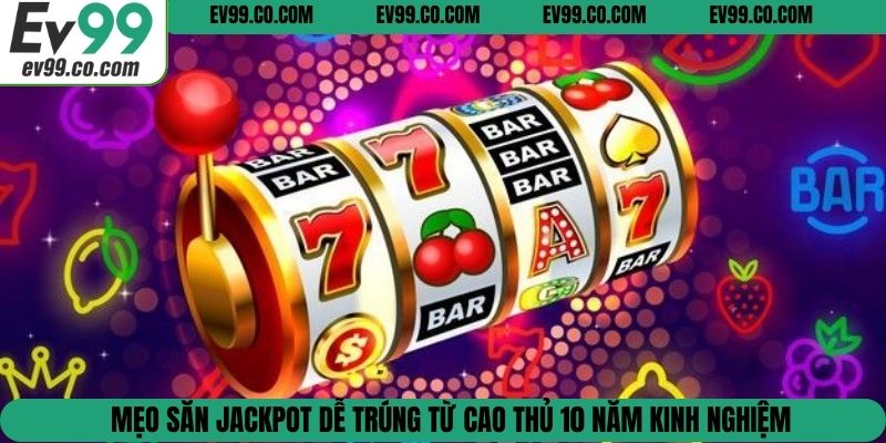 Mẹo săn jackpot dễ trúng từ cao thủ 10 năm kinh nghiệm