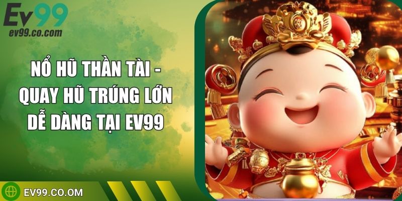 Nổ Hũ Thần Tài - Quay Hũ Trúng Lớn Dễ Dàng Tại EV99