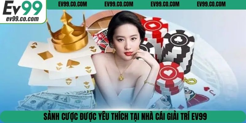 Sảnh cược được yêu thích tại nhà cái giải trí EV99
