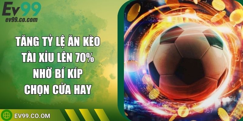 Tăng Tỷ Lệ Ăn Kèo Tài Xỉu Lên 70% Nhờ Bí Kíp Chọn Cửa Hay